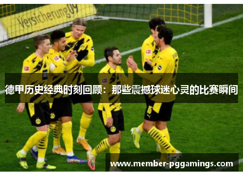 德甲历史经典时刻回顾：那些震撼球迷心灵的比赛瞬间