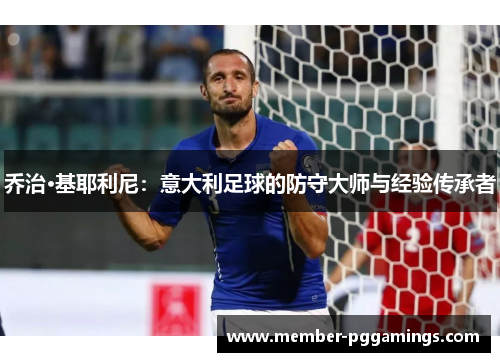 乔治·基耶利尼：意大利足球的防守大师与经验传承者