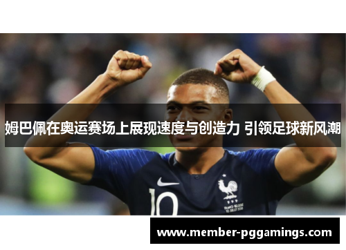 姆巴佩在奥运赛场上展现速度与创造力 引领足球新风潮