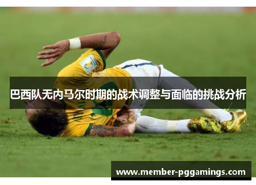 巴西队无内马尔时期的战术调整与面临的挑战分析