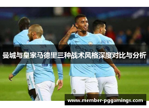 曼城与皇家马德里三种战术风格深度对比与分析