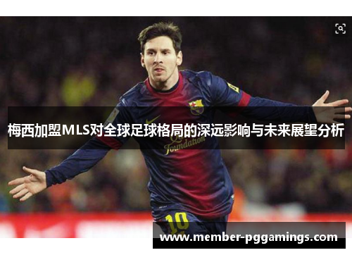 梅西加盟MLS对全球足球格局的深远影响与未来展望分析