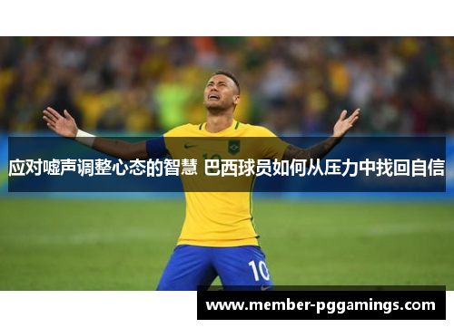 应对嘘声调整心态的智慧 巴西球员如何从压力中找回自信