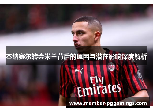 本纳赛尔转会米兰背后的原因与潜在影响深度解析