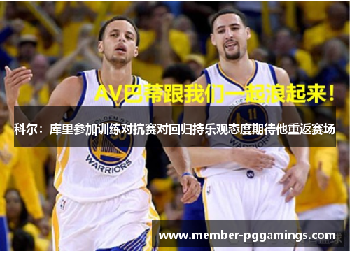 科尔：库里参加训练对抗赛对回归持乐观态度期待他重返赛场