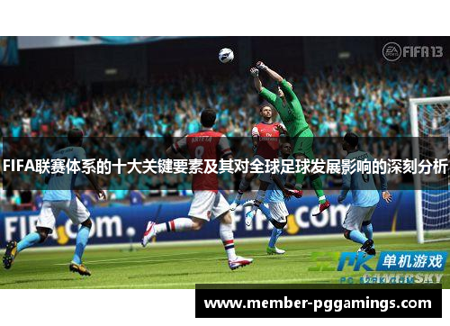 FIFA联赛体系的十大关键要素及其对全球足球发展影响的深刻分析