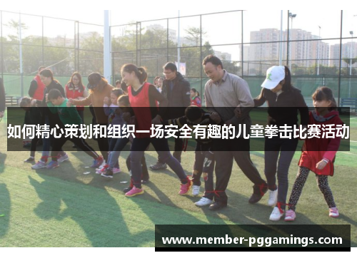 如何精心策划和组织一场安全有趣的儿童拳击比赛活动
