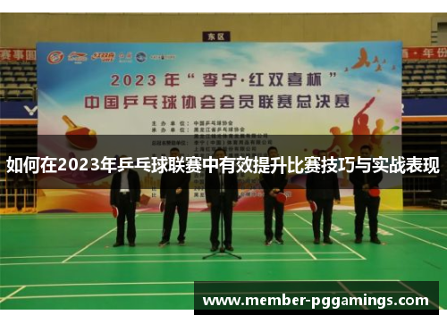 如何在2023年乒乓球联赛中有效提升比赛技巧与实战表现