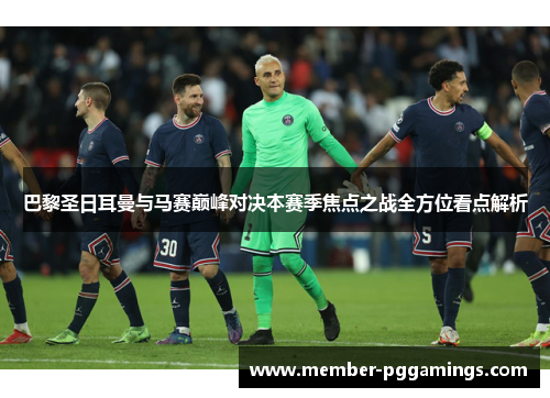 巴黎圣日耳曼与马赛巅峰对决本赛季焦点之战全方位看点解析
