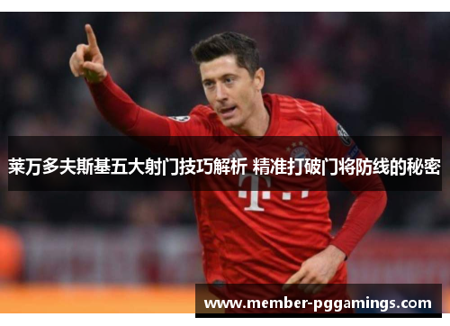 莱万多夫斯基五大射门技巧解析 精准打破门将防线的秘密