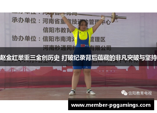 赵金红举重三金创历史 打破纪录背后蕴藏的非凡突破与坚持