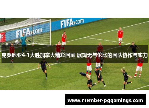 克罗地亚4-1大胜加拿大精彩回顾 展现无与伦比的团队协作与实力