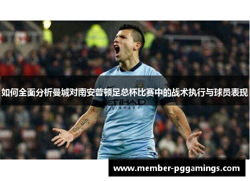 如何全面分析曼城对南安普顿足总杯比赛中的战术执行与球员表现