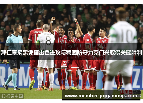 拜仁慕尼黑凭借出色进攻与稳固防守力克门兴取得关键胜利