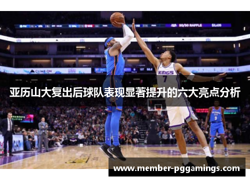 亚历山大复出后球队表现显著提升的六大亮点分析