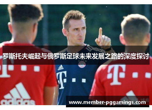 罗斯托夫崛起与俄罗斯足球未来发展之路的深度探讨