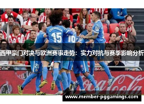 西甲豪门对决与欧洲赛事走势：实力对抗与赛季影响分析