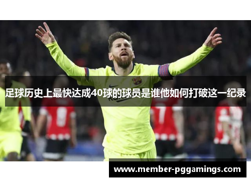 足球历史上最快达成40球的球员是谁他如何打破这一纪录