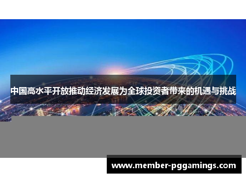 中国高水平开放推动经济发展为全球投资者带来的机遇与挑战