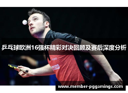 乒乓球欧洲16强杯精彩对决回顾及赛后深度分析