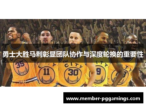 勇士大胜马刺彰显团队协作与深度轮换的重要性