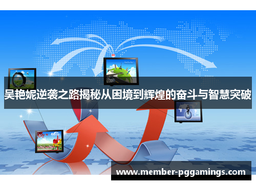 吴艳妮逆袭之路揭秘从困境到辉煌的奋斗与智慧突破