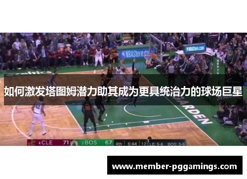 如何激发塔图姆潜力助其成为更具统治力的球场巨星