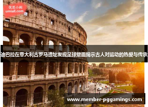 迪巴拉在意大利古罗马遗址发现足球壁画揭示古人对运动的热爱与传承