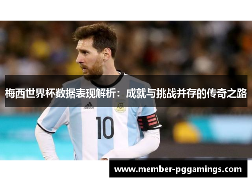 梅西世界杯数据表现解析：成就与挑战并存的传奇之路