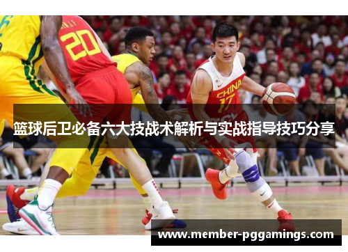 篮球后卫必备六大技战术解析与实战指导技巧分享