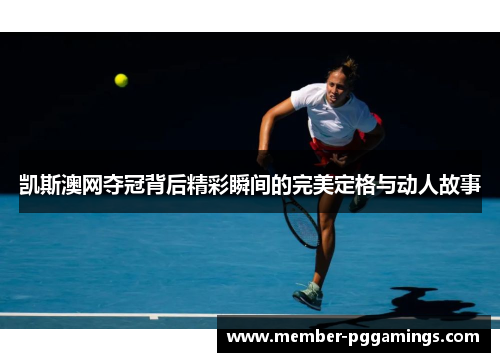 凯斯澳网夺冠背后精彩瞬间的完美定格与动人故事