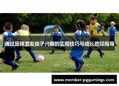 通过足球激发孩子兴趣的实用技巧与成长路径指导