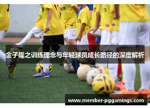 金子隆之训练理念与年轻球员成长路径的深度解析