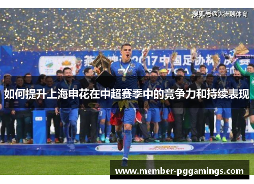 如何提升上海申花在中超赛季中的竞争力和持续表现