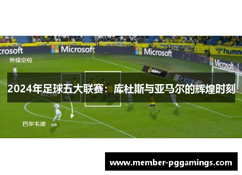 2024年足球五大联赛：库杜斯与亚马尔的辉煌时刻