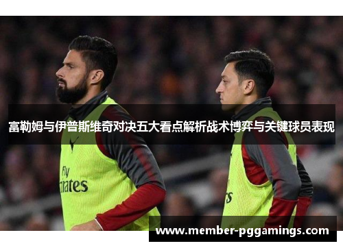 富勒姆与伊普斯维奇对决五大看点解析战术博弈与关键球员表现
