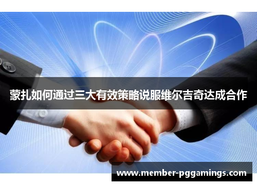 蒙扎如何通过三大有效策略说服维尔吉奇达成合作