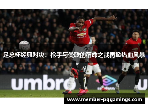 足总杯经典对决：枪手与曼联的宿命之战再掀热血风暴