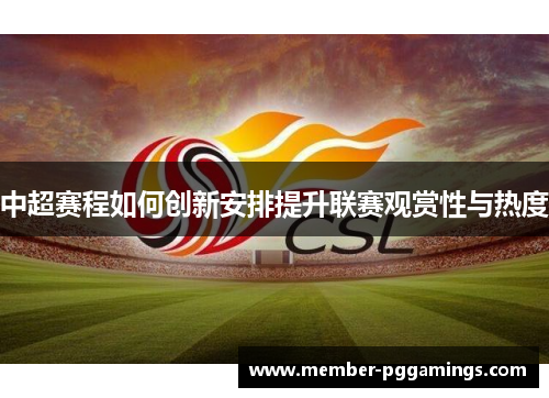 中超赛程如何创新安排提升联赛观赏性与热度