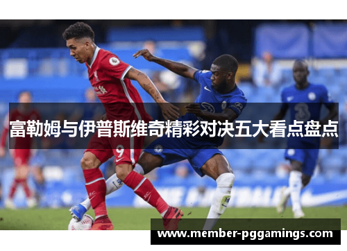 富勒姆与伊普斯维奇精彩对决五大看点盘点