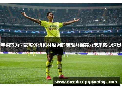 亨德森为何高度评价贝林厄姆的表现并视其为未来核心球员