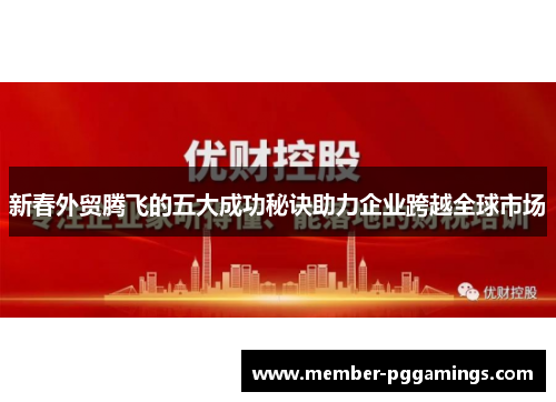 新春外贸腾飞的五大成功秘诀助力企业跨越全球市场
