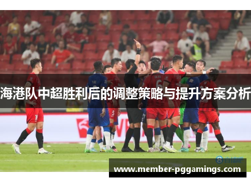 海港队中超胜利后的调整策略与提升方案分析