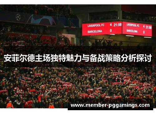 安菲尔德主场独特魅力与备战策略分析探讨