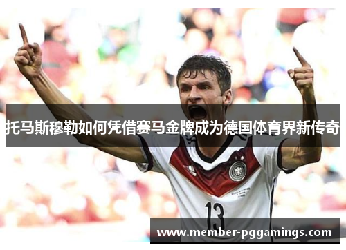 托马斯穆勒如何凭借赛马金牌成为德国体育界新传奇
