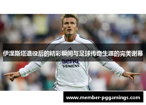 伊涅斯塔退役后的精彩瞬间与足球传奇生涯的完美谢幕