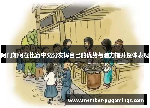 阿门如何在比赛中充分发挥自己的优势与潜力提升整体表现