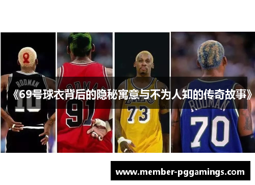 《69号球衣背后的隐秘寓意与不为人知的传奇故事》
