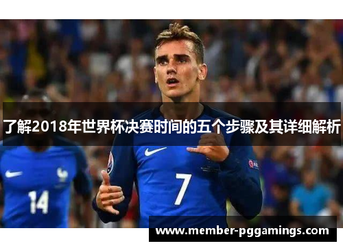 了解2018年世界杯决赛时间的五个步骤及其详细解析