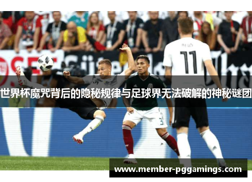 世界杯魔咒背后的隐秘规律与足球界无法破解的神秘谜团